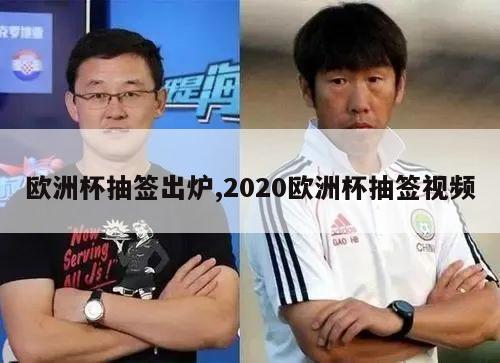 欧洲杯抽签出炉,2020欧洲杯抽签视频