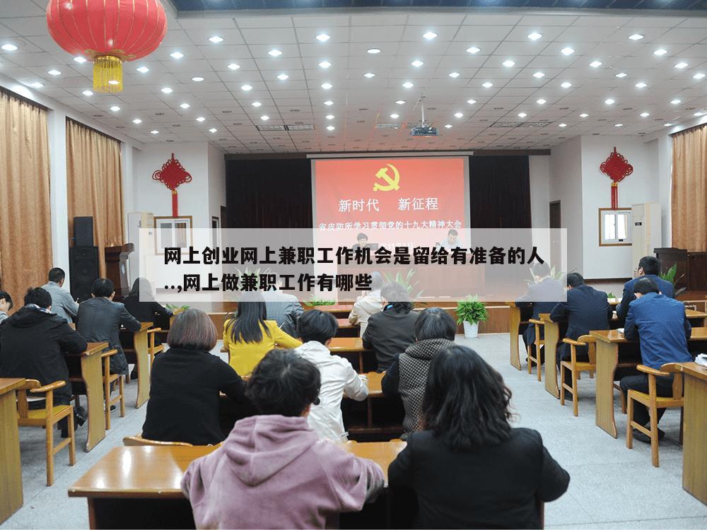 网上创业网上兼职工作机会是留给有准备的人..,网上做兼职工作有哪些