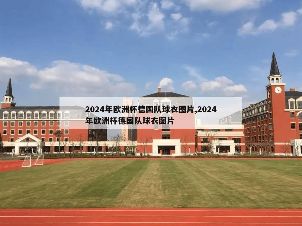 2024年欧洲杯德国队球衣图片,2024年欧洲杯德国队球衣图片