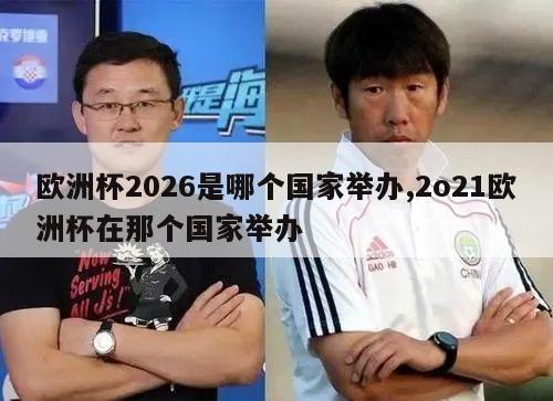 欧洲杯2026是哪个国家举办,2o21欧洲杯在那个国家举办