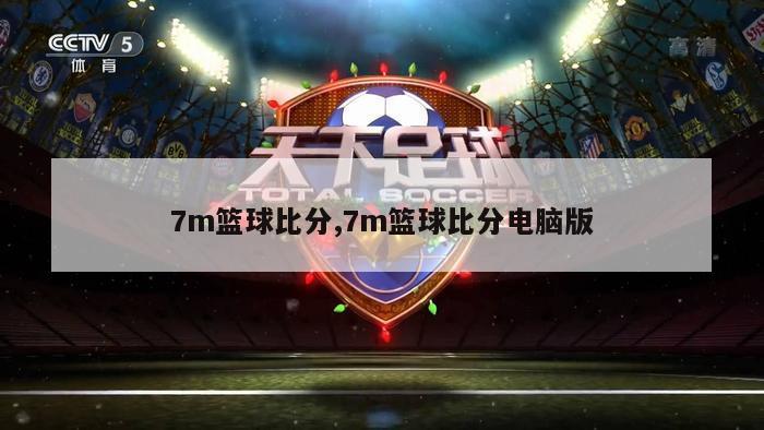 7m篮球比分,7m篮球比分电脑版