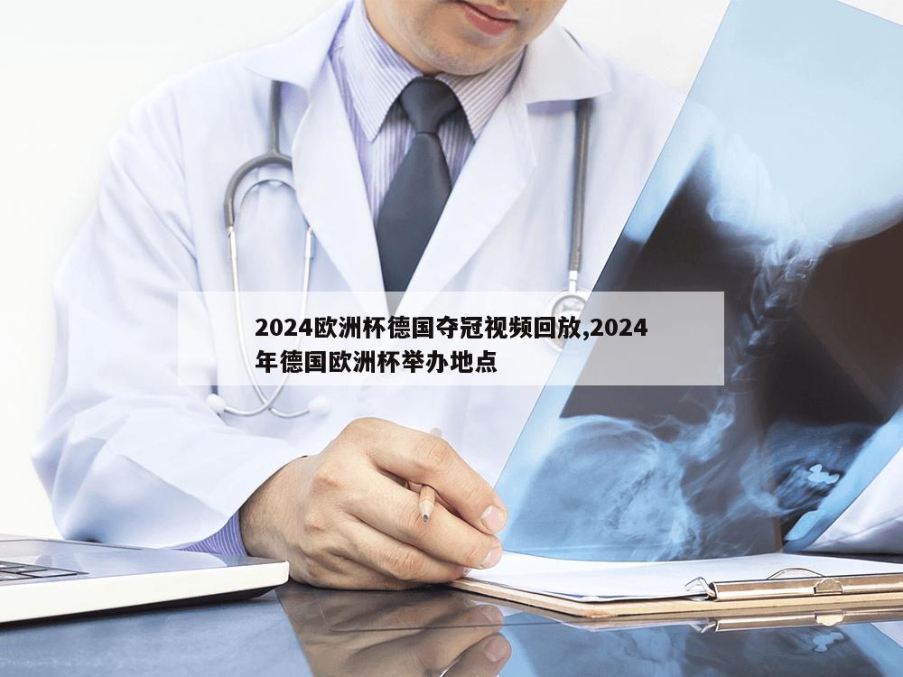 2024欧洲杯德国夺冠视频回放,2024年德国欧洲杯举办地点