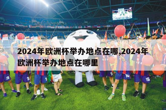 2024年欧洲杯举办地点在哪,2024年欧洲杯举办地点在哪里