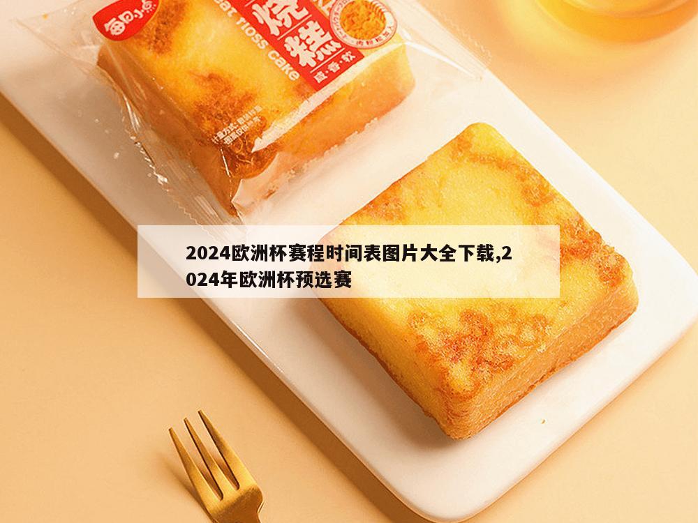 2024欧洲杯赛程时间表图片大全下载,2024年欧洲杯预选赛