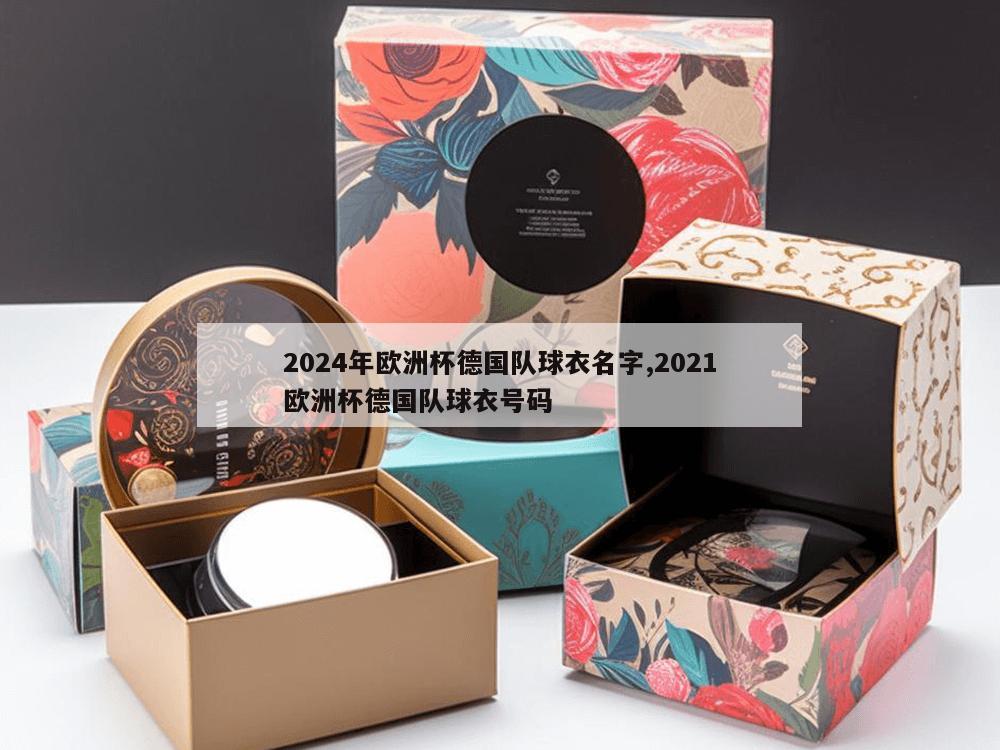 2024年欧洲杯德国队球衣名字,2021欧洲杯德国队球衣号码