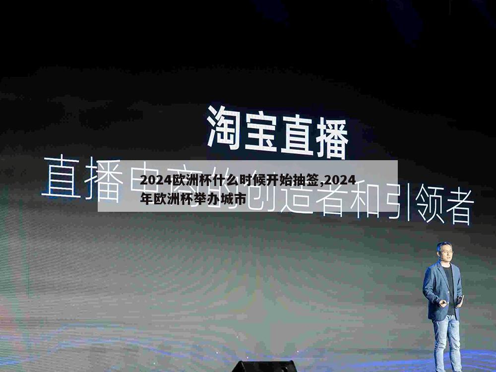 2024欧洲杯什么时候开始抽签,2024年欧洲杯举办城市