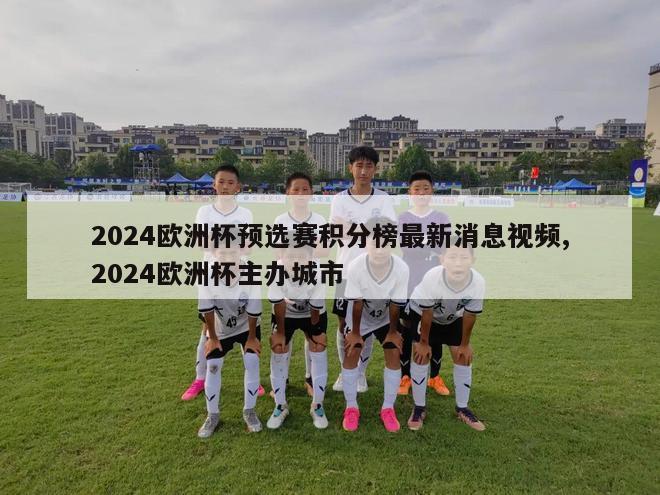 2024欧洲杯预选赛积分榜最新消息视频,2024欧洲杯主办城市