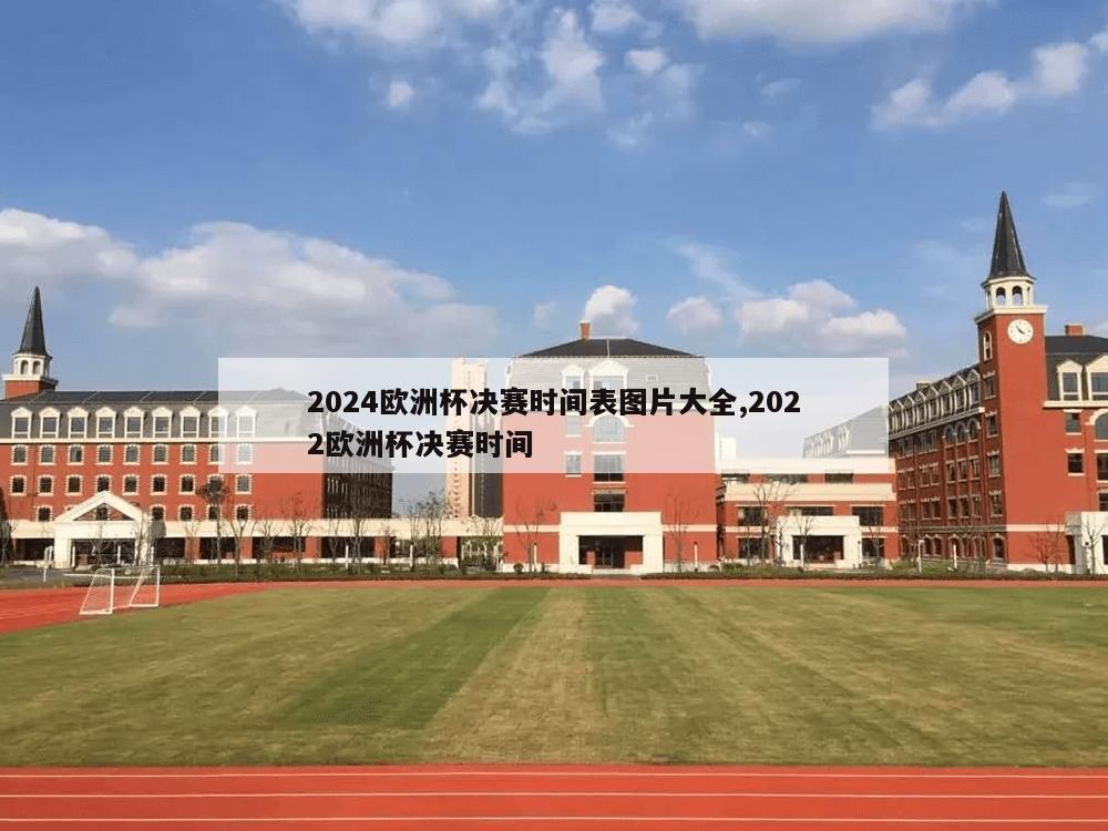 2024欧洲杯决赛时间表图片大全,2022欧洲杯决赛时间