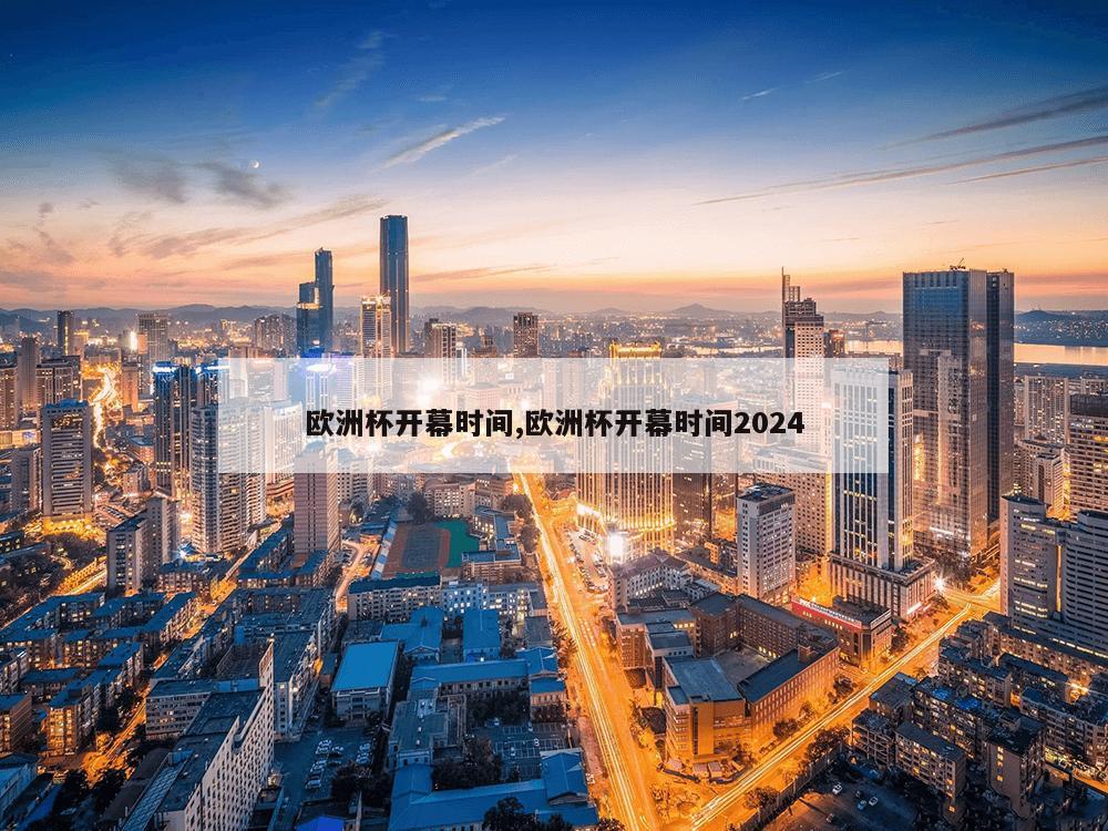 欧洲杯开幕时间,欧洲杯开幕时间2024