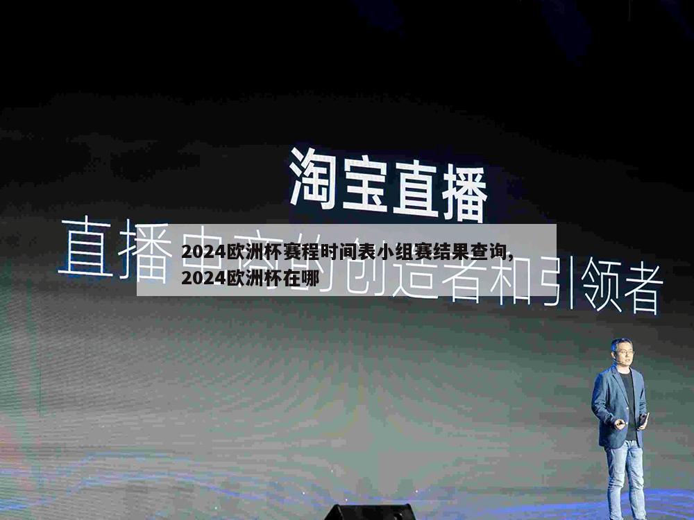 2024欧洲杯赛程时间表小组赛结果查询,2024欧洲杯在哪