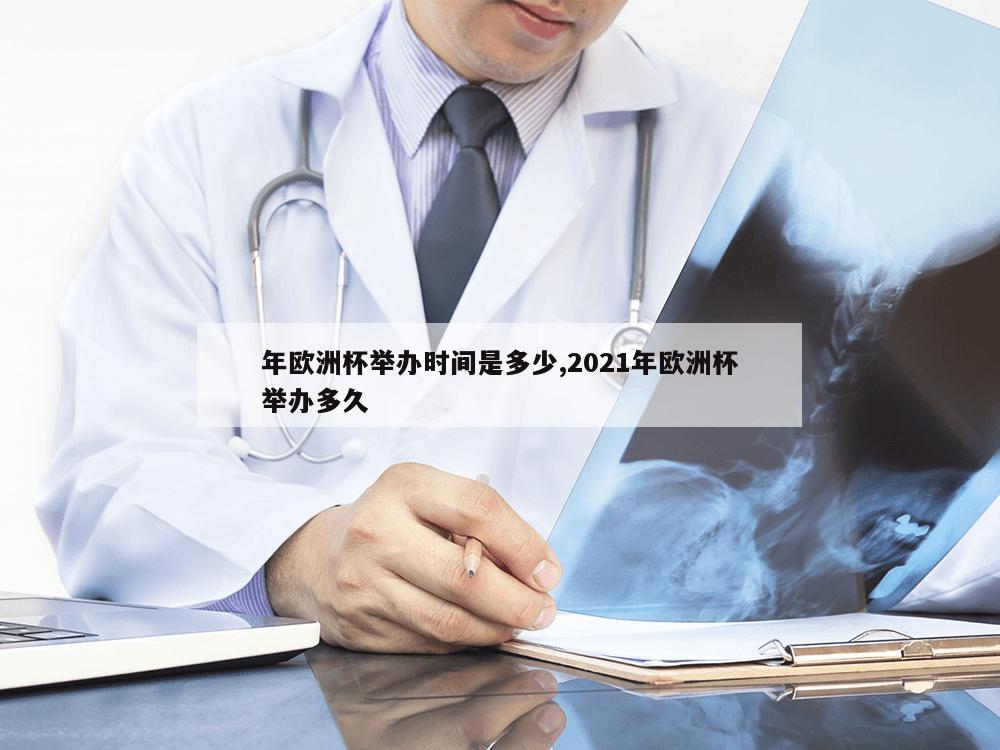 年欧洲杯举办时间是多少,2021年欧洲杯举办多久