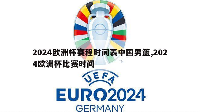 2024欧洲杯赛程时间表中国男篮,2024欧洲杯比赛时间