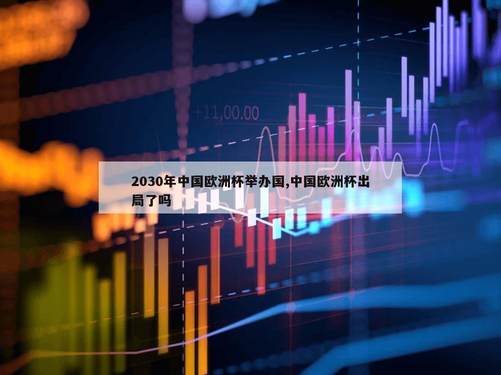 2030年中国欧洲杯举办国,中国欧洲杯出局了吗