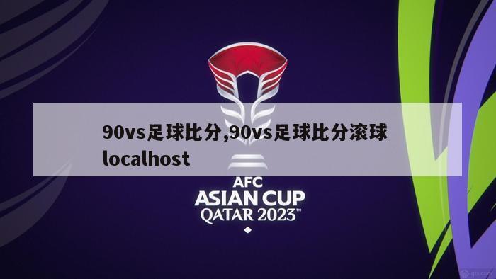 90vs足球比分,90vs足球比分滚球 localhost