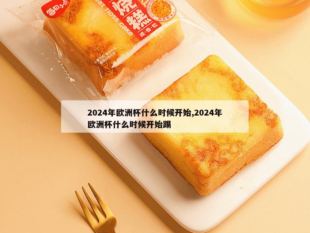 2024年欧洲杯什么时候开始,2024年欧洲杯什么时候开始踢