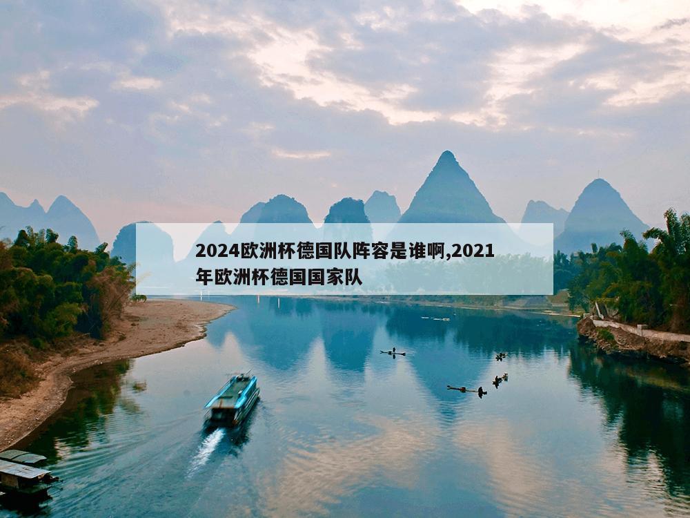 2024欧洲杯德国队阵容是谁啊,2021年欧洲杯德国国家队